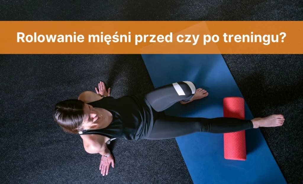 Rolowanie przed czy po treningu – co przynosi lepsze efekty?